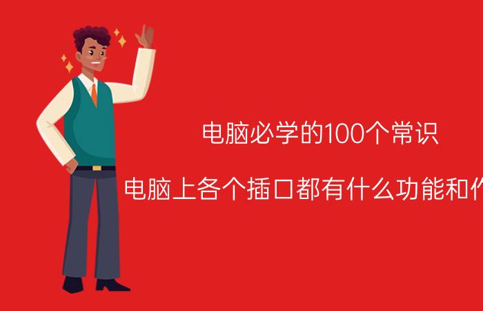 电脑必学的100个常识 电脑上各个插口都有什么功能和作用？